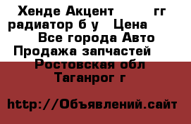 Хенде Акцент 1995-99гг радиатор б/у › Цена ­ 2 700 - Все города Авто » Продажа запчастей   . Ростовская обл.,Таганрог г.